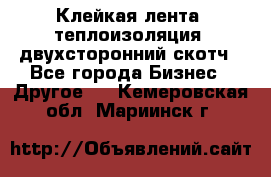 Клейкая лента, теплоизоляция, двухсторонний скотч - Все города Бизнес » Другое   . Кемеровская обл.,Мариинск г.